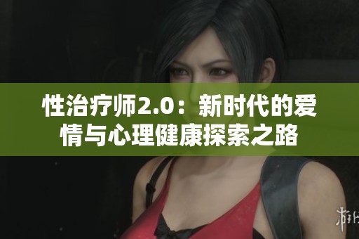 性治疗师2.0：新时代的爱情与心理健康探索之路