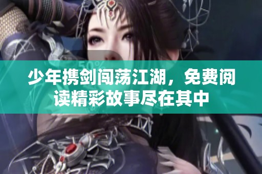 少年携剑闯荡江湖，免费阅读精彩故事尽在其中