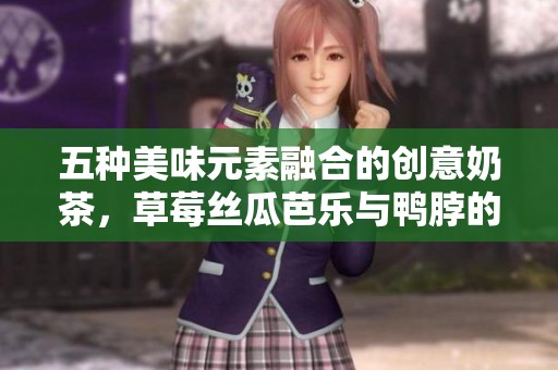 五种美味元素融合的创意奶茶，草莓丝瓜芭乐与鸭脖的奇妙碰撞