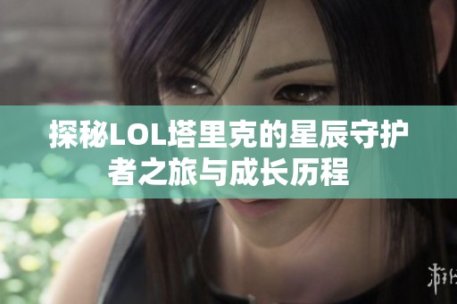 探秘LOL塔里克的星辰守护者之旅与成长历程