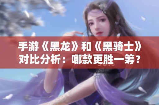 手游《黑龙》和《黑骑士》对比分析：哪款更胜一筹？