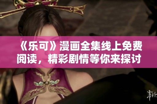 《乐可》漫画全集线上免费阅读，精彩剧情等你来探讨
