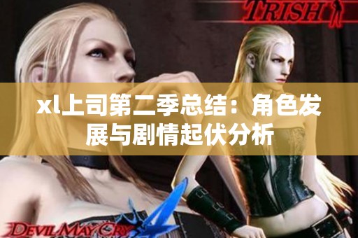 xl上司第二季总结：角色发展与剧情起伏分析