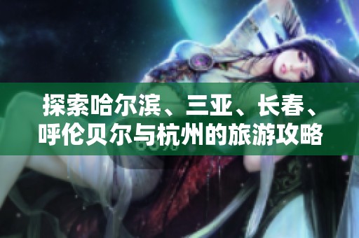 探索哈尔滨、三亚、长春、呼伦贝尔与杭州的旅游攻略与问答