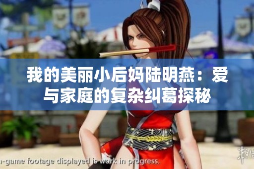我的美丽小后妈陆明燕：爱与家庭的复杂纠葛探秘