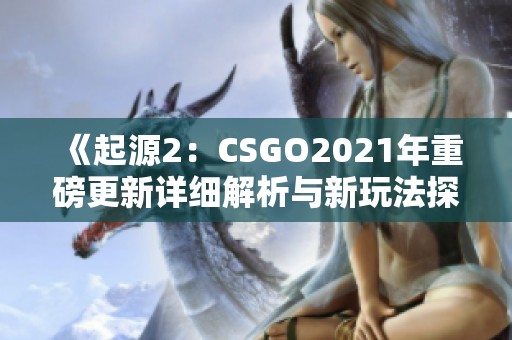 《起源2：CSGO2021年重磅更新详细解析与新玩法探讨》