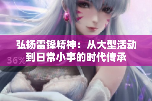 弘扬雷锋精神：从大型活动到日常小事的时代传承