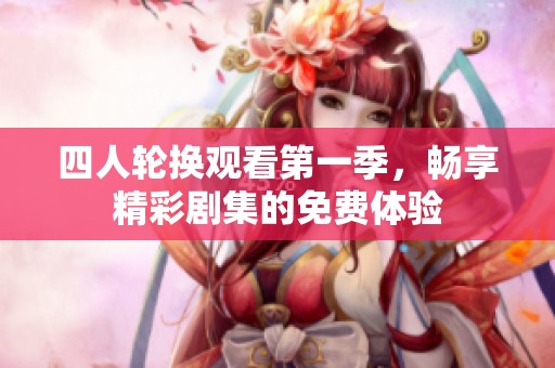 四人轮换观看第一季，畅享精彩剧集的免费体验