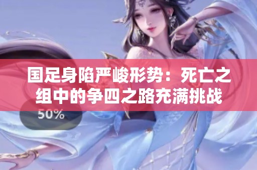 国足身陷严峻形势：死亡之组中的争四之路充满挑战