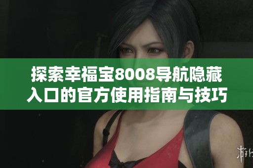 探索幸福宝8008导航隐藏入口的官方使用指南与技巧