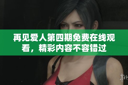 再见爱人第四期免费在线观看，精彩内容不容错过