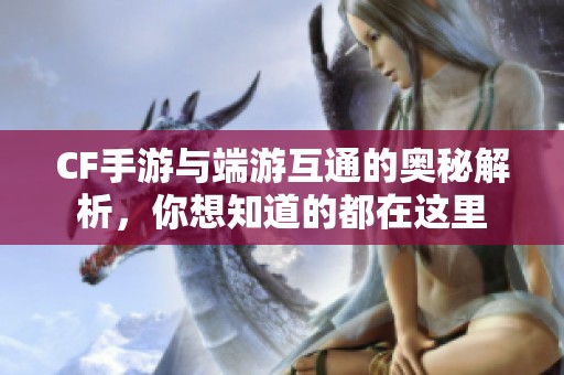 CF手游与端游互通的奥秘解析，你想知道的都在这里