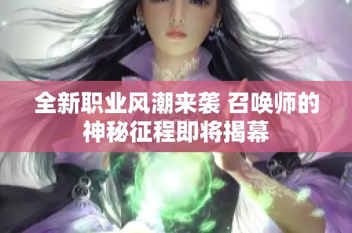 全新职业风潮来袭 召唤师的神秘征程即将揭幕