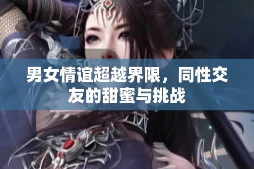男女情谊超越界限，同性交友的甜蜜与挑战