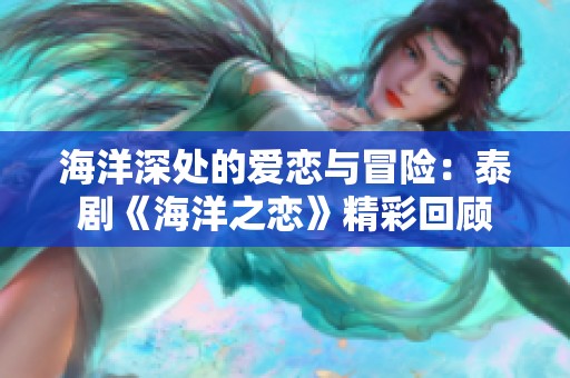 海洋深处的爱恋与冒险：泰剧《海洋之恋》精彩回顾