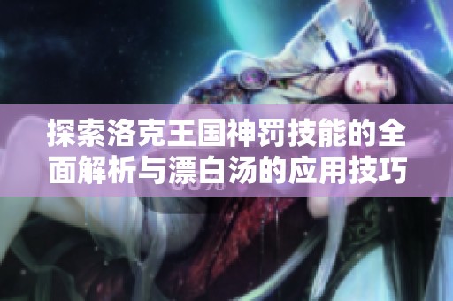探索洛克王国神罚技能的全面解析与漂白汤的应用技巧