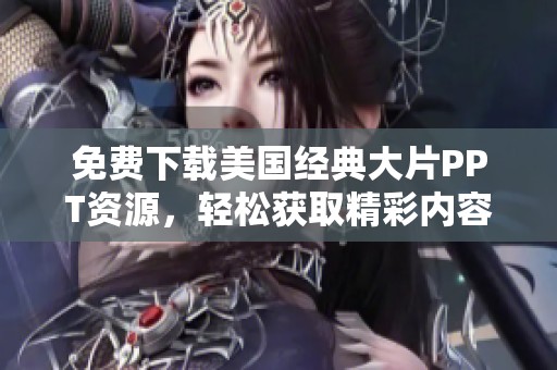 免费下载美国经典大片PPT资源，轻松获取精彩内容