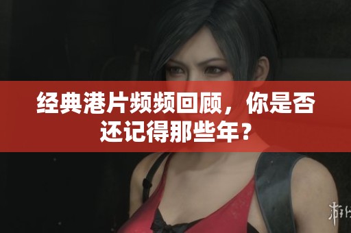经典港片频频回顾，你是否还记得那些年？