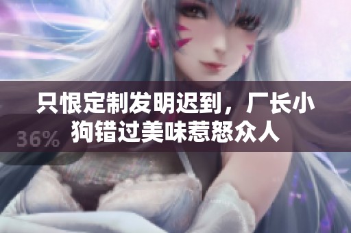 只恨定制发明迟到，厂长小狗错过美味惹怒众人