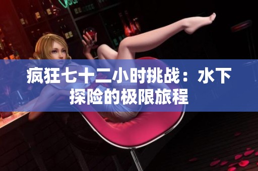 疯狂七十二小时挑战：水下探险的极限旅程