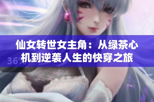 仙女转世女主角：从绿茶心机到逆袭人生的快穿之旅