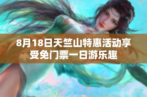 8月18日天竺山特惠活动享受免门票一日游乐趣