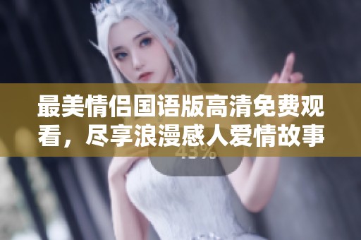 最美情侣国语版高清免费观看，尽享浪漫感人爱情故事
