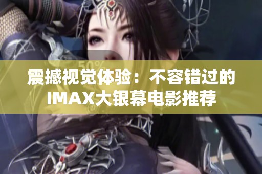 震撼视觉体验：不容错过的IMAX大银幕电影推荐