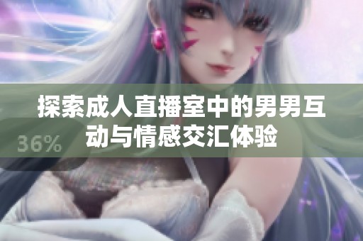 探索成人直播室中的男男互动与情感交汇体验