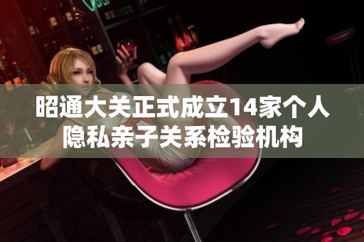 昭通大关正式成立14家个人隐私亲子关系检验机构