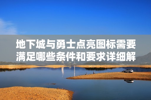地下城与勇士点亮图标需要满足哪些条件和要求详细解析