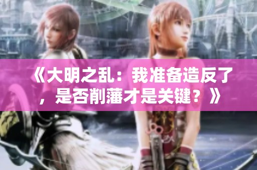 《大明之乱：我准备造反了，是否削藩才是关键？》