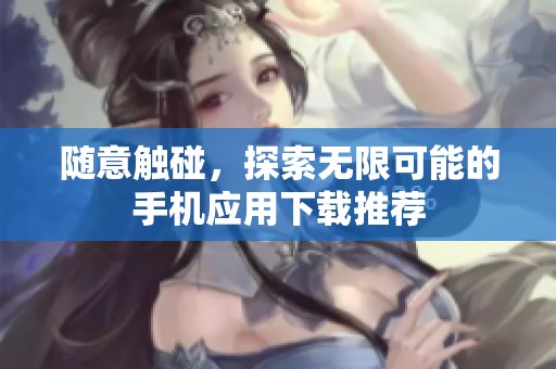 随意触碰，探索无限可能的手机应用下载推荐
