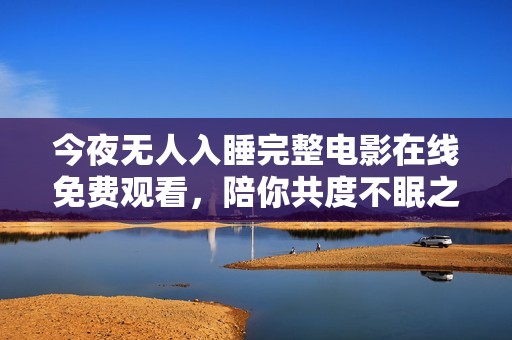今夜无人入睡完整电影在线免费观看，陪你共度不眠之夜