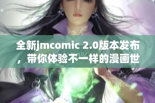 全新jmcomic 2.0版本发布，带你体验不一样的漫画世界