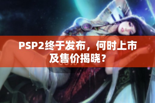 PSP2终于发布，何时上市及售价揭晓？