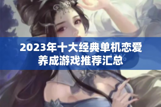 2023年十大经典单机恋爱养成游戏推荐汇总