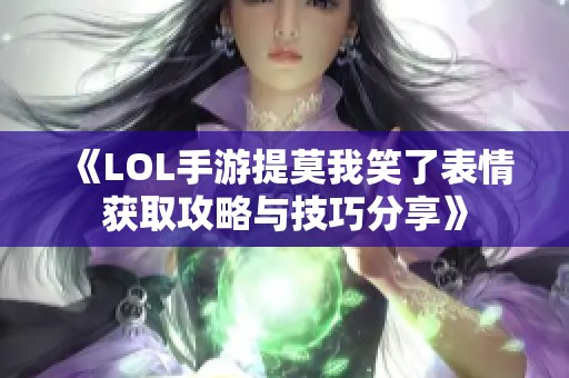 《LOL手游提莫我笑了表情获取攻略与技巧分享》