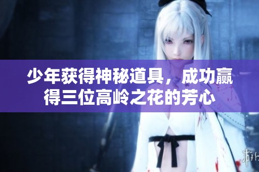 少年获得神秘道具，成功赢得三位高岭之花的芳心