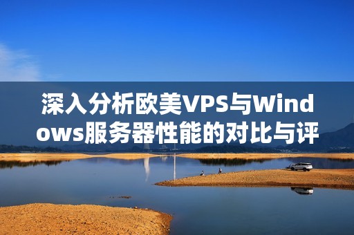 深入分析欧美VPS与Windows服务器性能的对比与评估
