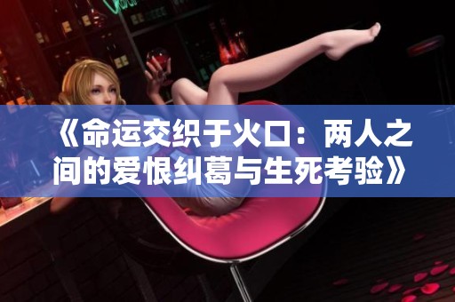 《命运交织于火口：两人之间的爱恨纠葛与生死考验》