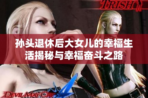 孙头退休后大女儿的幸福生活揭秘与幸福奋斗之路