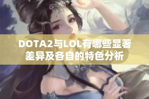 DOTA2与LOL有哪些显著差异及各自的特色分析