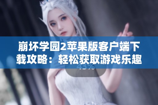 崩坏学园2苹果版客户端下载攻略：轻松获取游戏乐趣