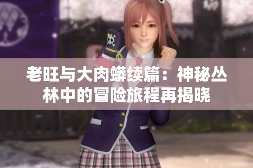 老旺与大肉蟒续篇：神秘丛林中的冒险旅程再揭晓