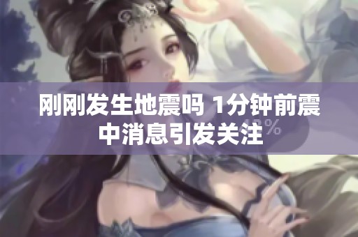 刚刚发生地震吗 1分钟前震中消息引发关注