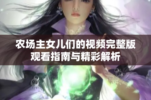 农场主女儿们的视频完整版观看指南与精彩解析