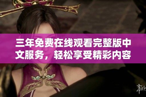 三年免费在线观看完整版中文服务，轻松享受精彩内容