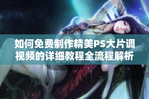 如何免费制作精美PS大片调视频的详细教程全流程解析
