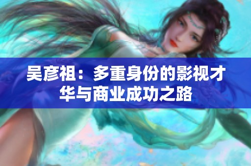吴彦祖：多重身份的影视才华与商业成功之路